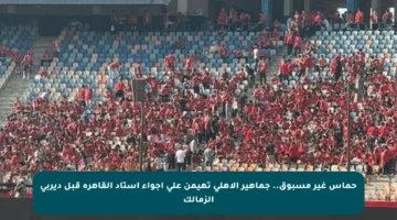 حماس غير مسبوق.. جماهير الأهلي تهيمن على أجواء استاد القاهرة قبل ديربي الزمالك